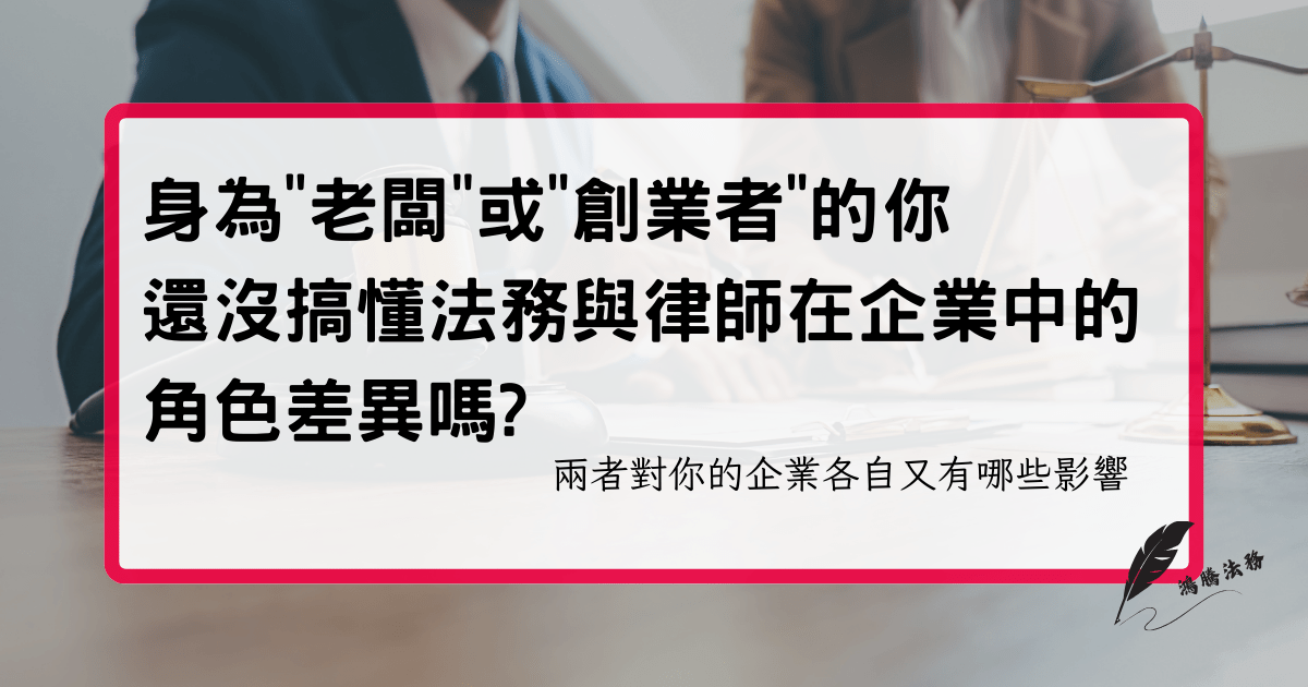 身為老闆或創業者的你 還沒搞懂法務與律師在企業中的角色差異嗎